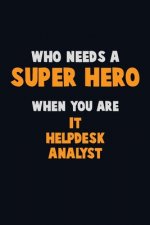 Who Need A SUPER HERO, When You Are IT Helpdesk Analyst: 6X9 Career Pride 120 pages Writing Notebooks