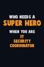Who Need A SUPER HERO, When You Are IT Security Coordinator: 6X9 Career Pride 120 pages Writing Notebooks