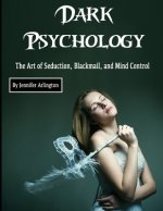 Dark Psychology: The Art of Seduction, Blackmail, and Mind Control
