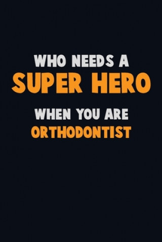 Who Need A SUPER HERO, When You Are Orthodontist: 6X9 Career Pride 120 pages Writing Notebooks