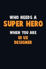 Who Need A SUPER HERO, When You Are UI/UX designer: 6X9 Career Pride 120 pages Writing Notebooks