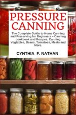 Pressure Canning: The Complete Guide to Home Canning and Preserving for Beginners Canning Cookbook and Recipes, Canning Vegetables, Bean