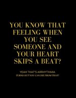 You Know That Feeling When You See Someone and Your Heart Skips a Beat? Yeah That's Arrhythmia Turns Out You Can Die from That!