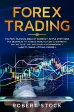 Forex Trading: The Psychological Bible of Currency. Simple Strategies for Beginners to Achieve More Success and Passive Income Every