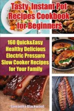 Tasty Instant Pot Recipes Cookbook for Beginners: 160 Quick & Easy Healthy Delicious Electric Pressure Slow Cooker Recipes for Your Family