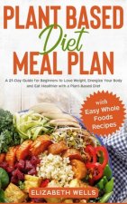 Plant Based Diet Meal Plan: A 21-Day Guide for Beginners to Lose Weight, Energize Your Body and Eat Healthier with a Plant-Based Diet (with Easy W