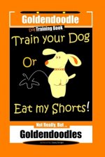 Goldendoodle Dog Training Book, Train Your Dog Or Eat My Shorts! Not Really, But... Goldendoodles