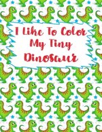 I Like To Color My Tiny Dinosaur: Dinosaur Coloring Book, Coloring Book For kids, Birthday Party Activity, Dino Coloring Book,30 Coloring Pages, 8 1/2