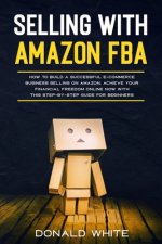 Selling with Amazon Fba: Learn the Best Strategies to Build a $ 10,000/Month E-Commerce Business with Amazon. Secrets of the Most Successful Se