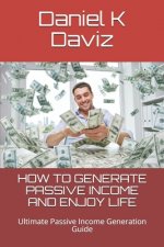 How to Generate Passive Income and Enjoy Life: Ultimate Passive Income Generation Guide