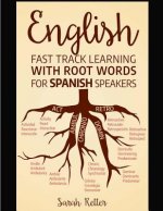 English: Fast Track Learning with Root Words for Spanish Speakers: Boost your English and Spanish vocabulary with Latin and Gre