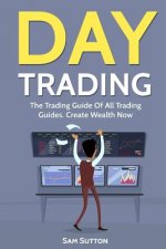 Day Trading: The Trading Guide Of All Trading Guides. Create Wealth Now