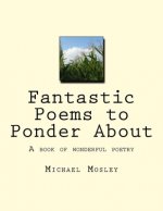 Fantastic Poems to Ponder About: A book of wonderful poetry