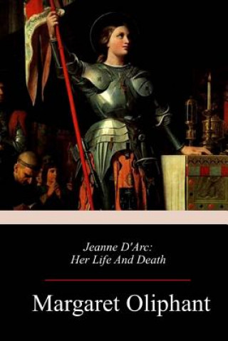 Jeanne D'Arc: Her Life And Death