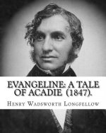 Evangeline: A Tale of Acadie (1847). By: Henry Wadsworth Longfellow: Henry Wadsworth Longfellow (February 27, 1807 - March 24, 188