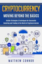 Cryptocurrency: Moving Beyond the Basics - Insider Strategies & Techniques for Successful Investing and Trading in the World of Crypto