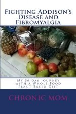 Fighting Addisons Disease and Fibromyalgia with a WFPB Diet: My 50 day journey with a Whole Food Plant Based Diet