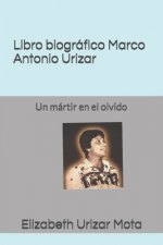 Libro biográfico, Marco Antonio Urizar Mota: Un mártir en el olvido