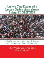 Are we Tax Slaves of a Lower Order than those Lying EDOMITES?: (HOW to be Liberated from all Slavery, Worldwide!)