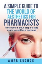 A Simple Guide To The World Of Aesthetics For Pharmacists: This book is your step-by-step route to aesthetic success