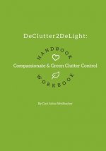 DeClutter2DeLight Handbook + Workbook: Compassionate + Green Clutter Control