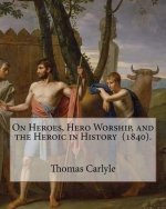 On Heroes, Hero Worship, and the Heroic in History (1840). By: Thomas Carlyle: Thomas Carlyle (4 December 1795 - 5 February 1881) was a Scottish philo