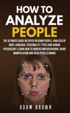How to Analyze People: The Ultimate Guide On Speed Reading People, Analysis Of Body Language, Personality Types And Human Psychology; Learn H