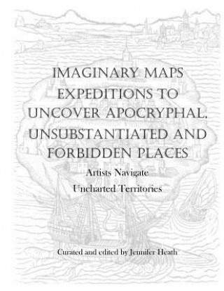 Imaginary Maps: Expeditions to Uncover Apocryphal, Unsubstantiated & Forbidden Places