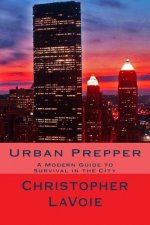 Urban Prepper: A Modern Guide to Survival in the CIty