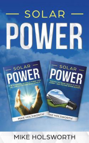 Solar Power: Making the Smart Switch to Solar Power - And Staying Within Budget! -And- How to Harness the Sun to Power Your Life -