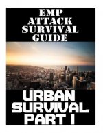 EMP Attack Survival Guide: Urban Survival Part I: The Ultimate Beginner's Guide On How To Prepare To Survive An EMP Attack In An Urban Environmen
