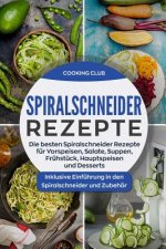 Spiralschneider Rezepte: Die besten Spiralschneider Rezepte für Vorspeisen, Salate, Suppen, Frühstück, Hauptspeisen und Desserts. Inklusive Ein