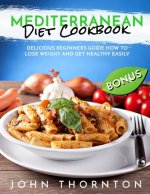 Mediterranean Diet Cookbook: Delicious Beginners Guide How to Lose Weight and Get Healthy Easily
