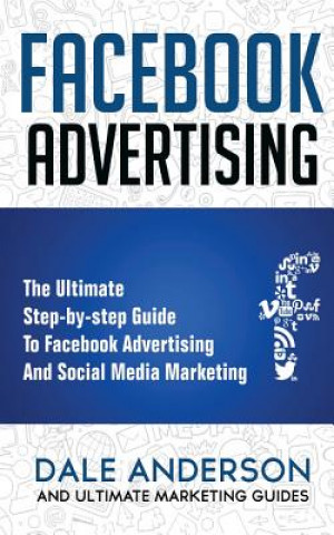 Facebook Advertising 2018: The Ultimate step-by-step Guide to Facebook Advertising and Social Media Marketing (Bonus Beginner lessons: How to gen