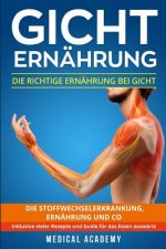 Gicht Ernährung: Die richtige Ernährung bei Gicht. Die Stoffwechselerkrankung, Ernährung und Co. Inklusive vieler Rezepte und Guide für