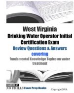 West Virginia Drinking Water Operator Initial Certification Exam Review Questions & Answers: covering Fundamental Knowledge Topics on water treatment