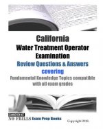 California Water Treatment Operator Examination Review Questions & Answers: covering Fundamental Knowledge Topics compatible with all exam grade