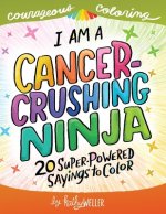 I Am A Cancer Crushing Ninja: An Adult Coloring Book for Encouragement, Strength and Positive Vibes: 20 Super-Powered Sayings To Color. Cancer Color