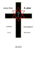 Jesus Was a Jew: So What's The Problem: 