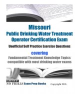 Missouri Public Drinking Water Treatment Operator Certification Exam Unofficial Self Practice Exercise Questions: covering Fundamental Treatment Knowl