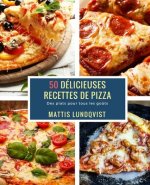 50 Délicieuses Recettes de Pizza: Des plats pour tous les go?ts