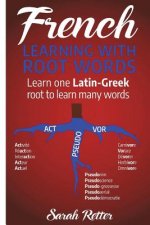 French: Learning With Root Words: Learn one Latin-Greek root to learn many words. Boost your French vocabulary with Latin and