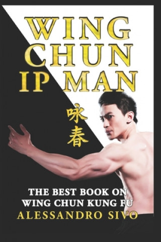IP Man Wing Chun - The Best Book on Wing Chun Kung Fu - English Edition - 2018 * New*: The Most Powerful Style of Kung Fu Practiced by IP Man and Bruc