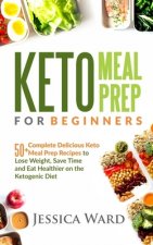 Keto Meal Prep for Beginners: 50+ complete delicious Keto meal prep recipes To lose weight, save time and eat healthier on the ketogenic diet: Plus