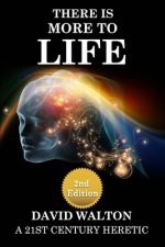 There Is More To Life - 2nd Edition: By a 21st Century Heretic