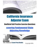 California Insurance Adjuster Exam Unofficial Self Practice Exercise Questions: covering Fundamental Claim Adjusting Knowledge