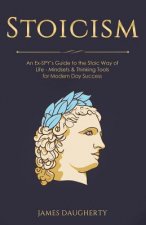 Stoicism: An Ex-Spy's Guide to the Stoic Way of Life - Mindsets & Thinking Tools for Modern Day Success