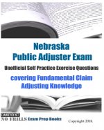 Nebraska Public Adjuster Exam Unofficial Self Practice Exercise Questions: covering Fundamental Claim Adjusting Knowledge