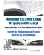 Vermont Adjuster Exam (Property and Casualty) Unofficial Self Practice Exercise Questions: covering Fundamental Claim Adjusting Knowledge