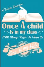 A Teachers Confession Once A Child Is In My Class: Every Teacher Has This Confession, Great Passionate Teacher Gift for any Teachers, Perfect End Of Y